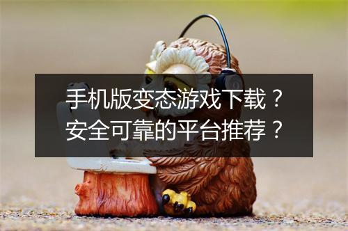 手机版变态游戏下载?安全可靠的平台推荐?