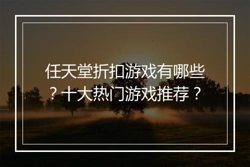 任天堂折扣游戏有哪些?十大热门游戏推荐?