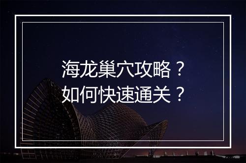 海龙巢穴攻略?如何快速通关?