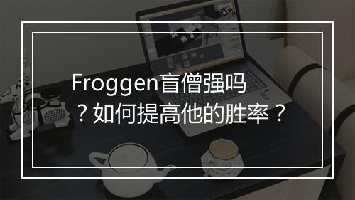 Froggen盲僧强吗?如何提高他的胜率?