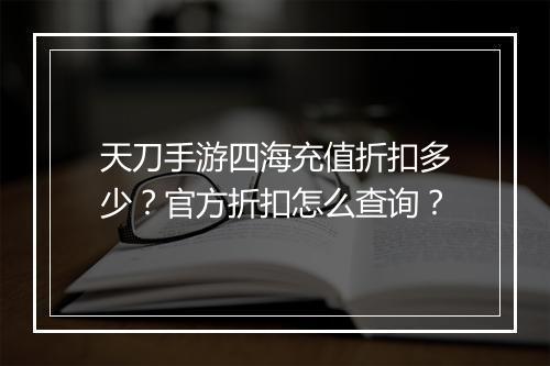 天刀手游四海充值折扣多少？官方折扣怎么查询？
