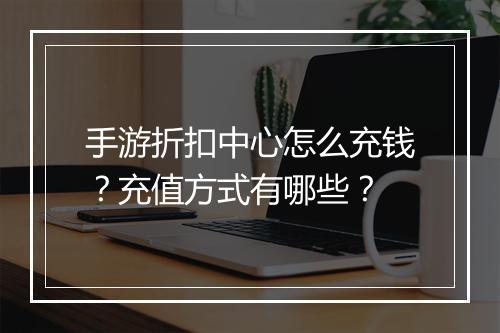 手游折扣中心怎么充钱?充值方式有哪些?