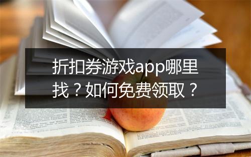 折扣券游戏app哪里找？如何免费领取？