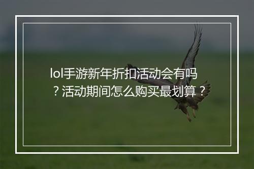 lol手游新年折扣活动会有吗?活动期间怎么购买最划算?