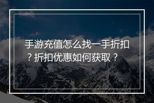 手游充值怎么找一手折扣？折扣优惠如何获取？