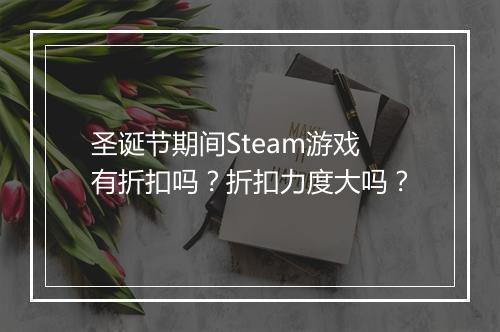 圣诞节期间Steam游戏有折扣吗?折扣力度大吗?