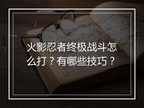 火影忍者终极战斗怎么打？有哪些技巧？