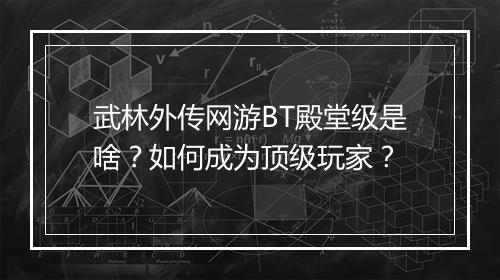 武林外传网游BT殿堂级是啥？如何成为顶级玩家？