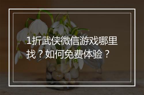 1折武侠微信游戏哪里找？如何免费体验？