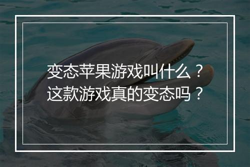 变态苹果游戏叫什么？这款游戏真的变态吗？