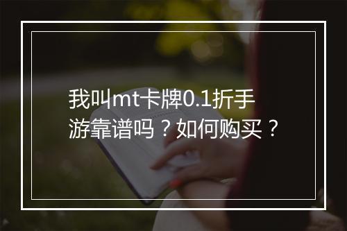 我叫mt卡牌0.1折手游靠谱吗?如何购买?