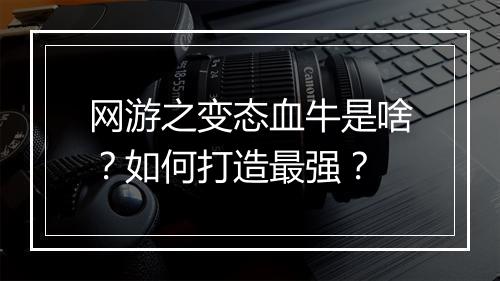 网游之变态血牛是啥？如何打造最强？
