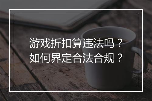游戏折扣算违法吗?如何界定合法合规?