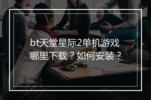bt天堂星际2单机游戏哪里下载？如何安装？