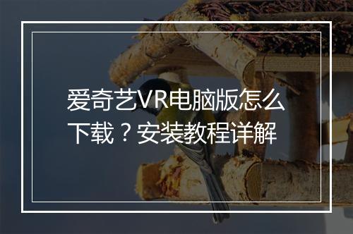 爱奇艺VR电脑版怎么下载?安装教程详解