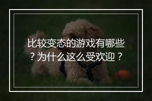 比较变态的游戏有哪些?为什么这么受欢迎?