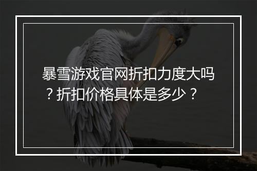 暴雪游戏官网折扣力度大吗?折扣价格具体是多少?