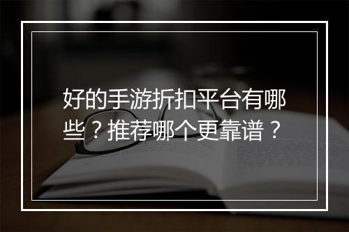 好的手游折扣平台有哪些?推荐哪个更靠谱?