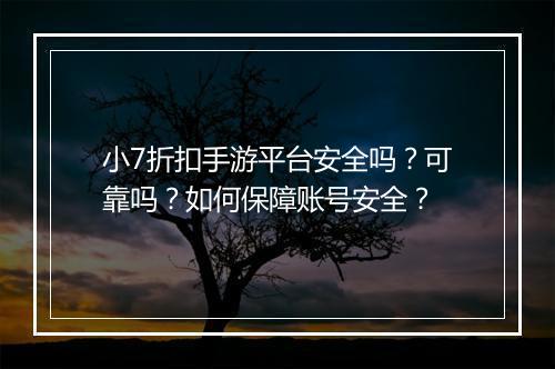 小7折扣手游平台安全吗？可靠吗？如何保障账号安全？
