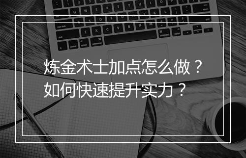 炼金术士加点怎么做?如何快速提升实力?