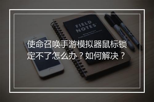 使命召唤手游模拟器鼠标锁定不了怎么办？如何解决？