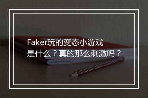 Faker玩的变态小游戏是什么?真的那么刺激吗?
