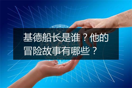 基德船长是谁?他的冒险故事有哪些?