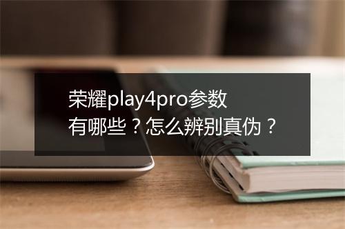 荣耀play4pro参数有哪些？怎么辨别真伪？