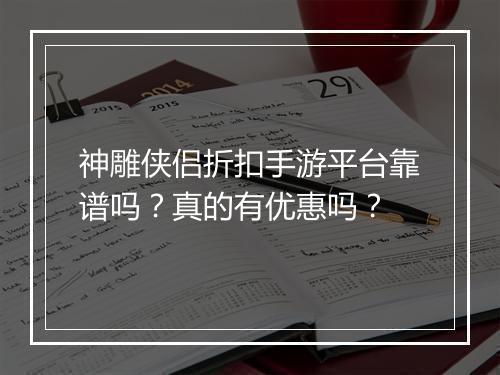 神雕侠侣折扣手游平台靠谱吗?真的有优惠吗?