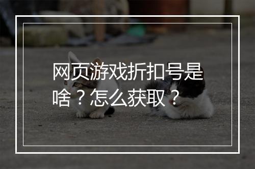 网页游戏折扣号是啥?怎么获取?