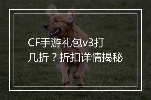 CF手游礼包v3打几折?折扣详情揭秘