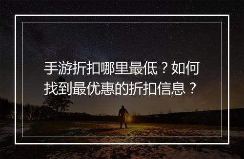 手游折扣哪里最低？如何找到最优惠的折扣信息？