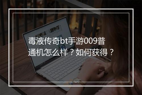 毒液传奇bt手游009普通机怎么样?如何获得?