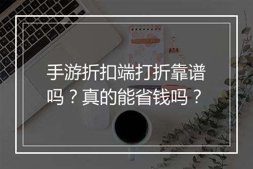 手游折扣端打折靠谱吗?真的能省钱吗?
