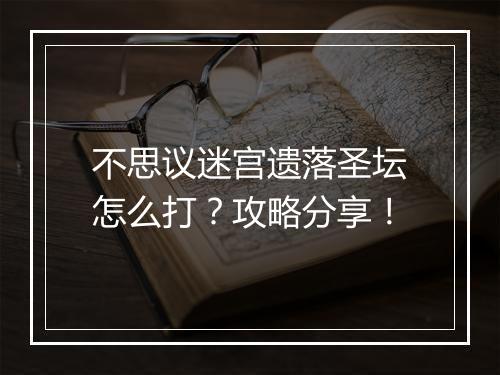 不思议迷宫遗落圣坛怎么打？攻略分享！