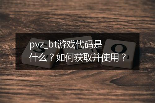 pvz_bt游戏代码是什么？如何获取并使用？
