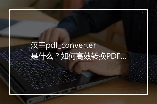 汉王pdf_converter是什么？如何高效转换PDF文件？
