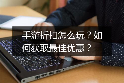 手游折扣怎么玩?如何获取最佳优惠?