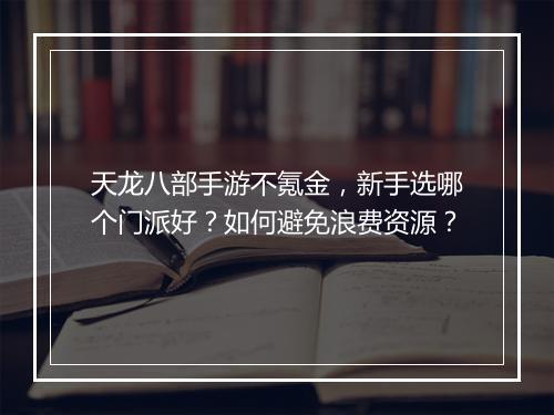天龙八部手游不氪金，新手选哪个门派好？如何避免浪费资源？