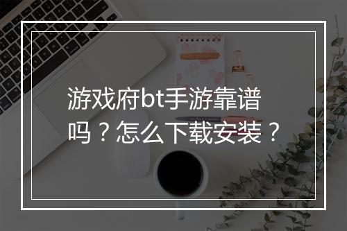 游戏府bt手游靠谱吗?怎么下载安装?