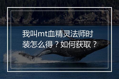我叫mt血精灵法师时装怎么得？如何获取？