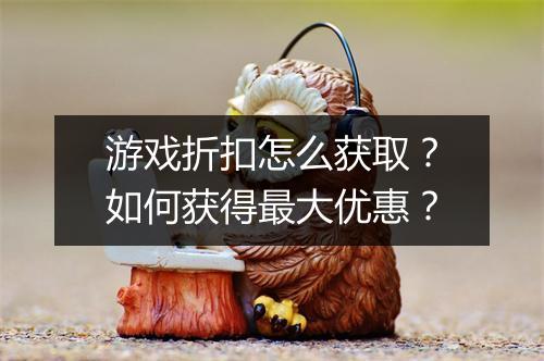 游戏折扣怎么获取?如何获得最大优惠?