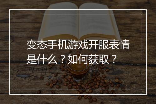 变态手机游戏开服表情是什么?如何获取?