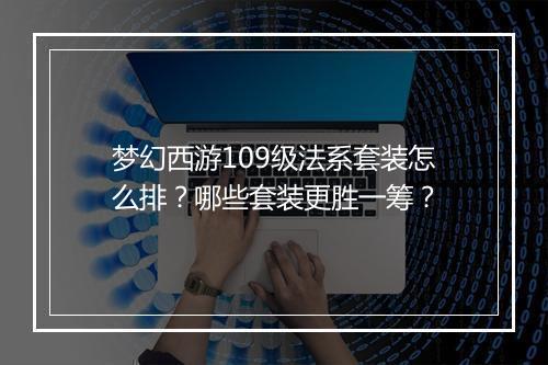 梦幻西游109级法系套装怎么排？哪些套装更胜一筹？