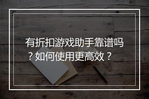 有折扣游戏助手靠谱吗?如何使用更高效?