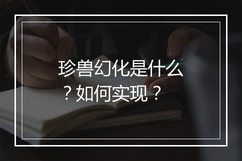 珍兽幻化是什么?如何实现?
