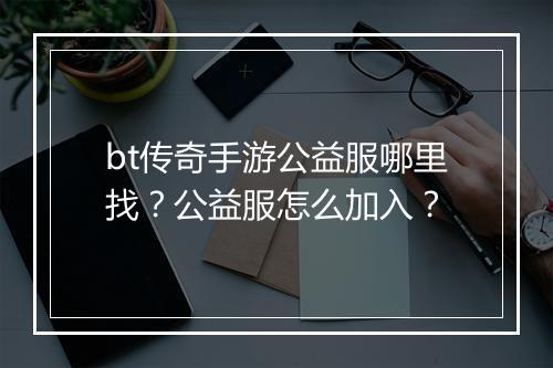 bt传奇手游公益服哪里找?公益服怎么加入?