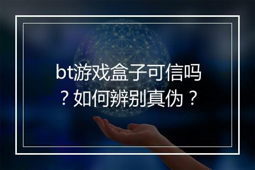 bt游戏盒子可信吗?如何辨别真伪?