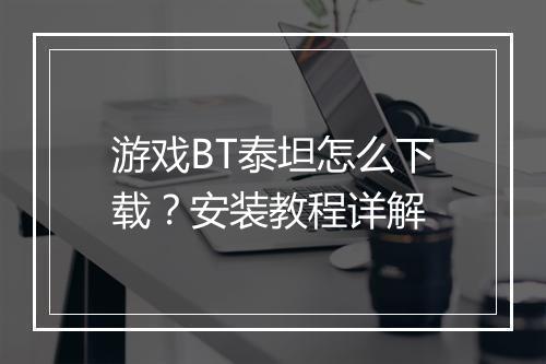 游戏BT泰坦怎么下载？安装教程详解