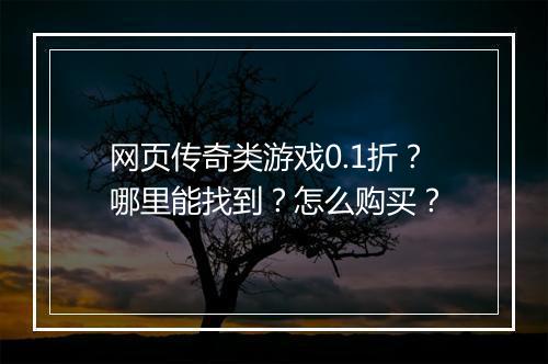 网页传奇类游戏0.1折？哪里能找到？怎么购买？
